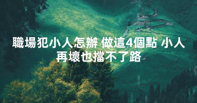 職場犯小人怎辦 做這4個點 小人再壞也擋不了路